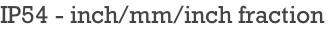 IP54 - inch/mm/inch fraction