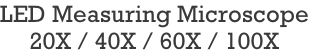 LED Measuring Microscope 20X / 40X / 60X / 100X