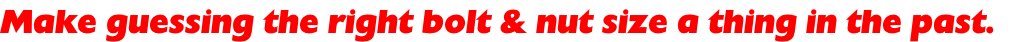 Make guessing the right bolt & nut size a thing in the past.